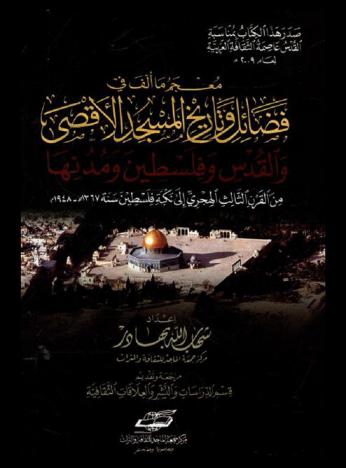  معجم ما ألف في فضائل وتاريخ المسجد الأقصى والقدس وفلسطين ومدنها من القرن الثالث الهجري إلى نكبة فلسطين سنة 1367 هـ-1948 م