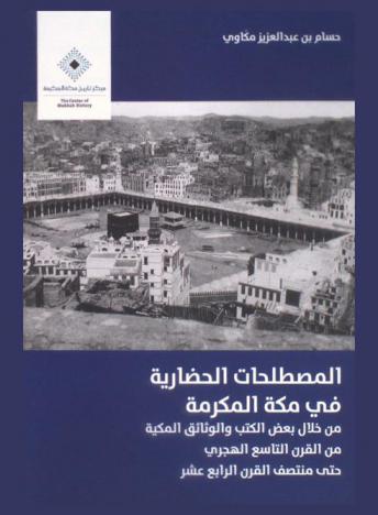  المصطلحات الحضارية في مكة المكرمة من خلال بعض الكتب والوثائق المكية من القرن التاسع الهجري حتى منتصف القرن الرابع عشر