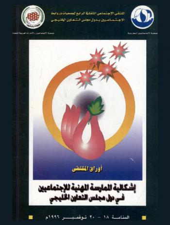 الملتقى الاجتماعي الثقافي الرابع لجمعيات وروابط الاجتماعيين بدول مجلس التعاون الخليجي : أوراق الملتقى : إشكالية الممارسة المهنية للاجتماعيين في دول مجلس التعاون الخليجي : المنامة 18-20 نوفمبر 1996