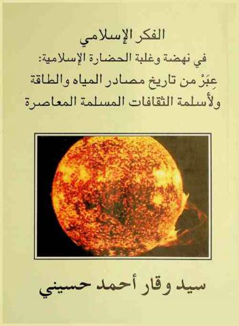 الفكر الإسلامي في نهضة وغلبة الحضارة الإسلامية : عبر من تاريخ مصادر المياه والطاقة ولأسلمة الثقافات المسلمة المعاصرة