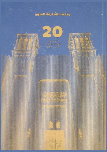  متحف الشارقة للفنون : 20 عاما من الثقافة والفنون 1997-2017  = Sharjah art museum: 20 years of arts & culture 1997-2017