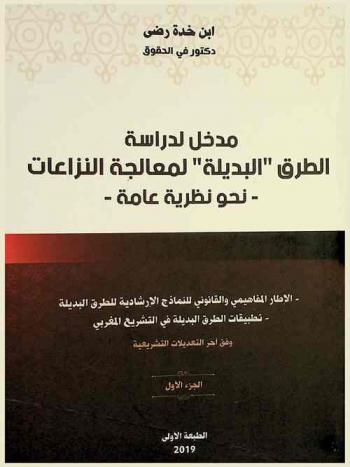  مدخل لدراسة الطرق \البديلة\ لمعالجة النزاعات نحو نظرية عامة : الإطار المفاهيمي والقانوني للنماذج الإرشادية للطرق البديلة : تطبيقات الطرق البديلة في التشريع المغربي وفق آخر التعديلات التشريعية