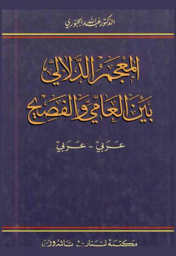 المعجم الدلالي بين العامي والفصيح : عربي-عربي = Semantic dictionary of colloquial and classical Arabic : Arabic  Arabic