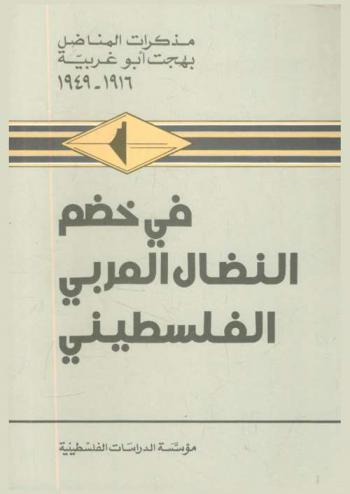  في خضم النضال العربي الفلسطيني : مذكرات المناضل بهجت أبو غربية، 1916-1949 = Fī khiḍam al-niḍāl al-ʻArabī al-Filasṭīnī : mudhakkirāt al-munāḍil Bahjat Abū Gharbīyah, 1916-1949 = In the Midst of the Struggle for the Arab Palestinian Cause : The Memoirs of Freedom-Fighter Bahjat Abu Gharbieh, 1916-1949