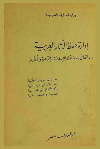  إدارة حفظ الآثار العربية : رسالتها في رعاية الآثار الإسلامية في القاهرة والأقاليم : استعراض موجز لنشأتها وعدد الآثار التي تشرف عليها وأهم الأعمال التي قامت بها لصيانتها والمحافظة عليها