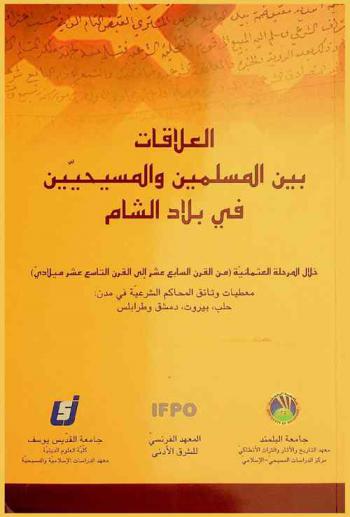  العلاقات بين المسلمين والمسيحيين في بلاد الشام خلال المرحلة العثمانية (من القرن السابع عشر إلى القرن التاسع عشر ميلادي) : معطيات وثائق المحاكم الشرعية في مدن : حلب، بيروت، دمشق وطرابلس : أعمال مؤتمر آذار 2004 = Les relations entre mugulmang et chrétiens dang le Bilad al-Cham à l'évoque oltomane aux XVII'-XIX siēcles Apport des archives des tribunaux religieux des villes : Alep, Beyrouth, Damas, Tripoli