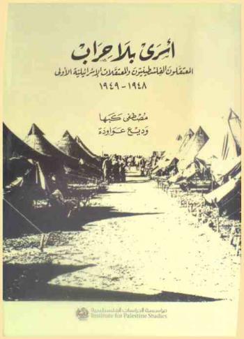  أسرى بلا حراب : المعتقلون الفلسطينيون والمعتقلات الإسرائيلية الأولى 1948-1949 = Asra bilä hiräb : al-mu'taqalün al-Filastiniyūn wa-al-mu'taqalāt al-Isra'iliyah al-üla, 1948-1949 = Prisoners without Bayonets : The Palestinian Prisoners and the First Israeli Detention