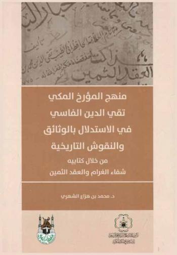  منهج المؤرخ المكي تقي الدين الفاسي في الاستدلال بالوثائق والنقوش التاريخية من خلال كتابيه شفاء الغرام والعقد الثمين