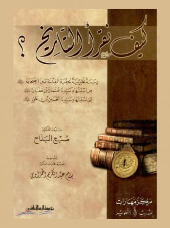  كيف نقرأ التاريخ : دراسة تحليلية لحقبة الفتنة بين الصحابة رضي الله عنهم من استشهاد سيدنا عثمان بن عفان رضي الله عنه إلى استشهاد سيدنا الحسين بن علي رضي الله عنه