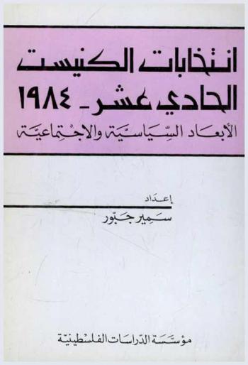  انتخابات الكنيست الحادي عشر 1984 : الأبعاد السياسية والاجتماعية = Intikhābāt al-kinīsit al-ḥādī 'ashar, 1984 : al-ab'ad al-siyāsiyah wa-al-ijtimā'īyah = The Elections for the Eleventh Knesset, 1984 : Political and Social Dimensions