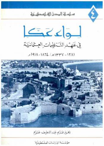  لواء عكا في عهد التنظيمات العثمانية 1281-1337 هـ. / 1864-1918 م = Liwāʼ ʻAkkā fī ʻahd al-tanẓīmāt al-ʻUthmānīyah 1281-1337 / A.D. 1864-1918 = The district of Acre during the ottoman tanzimat period A.H. 1281-1337 / A.D. 1864-1918
