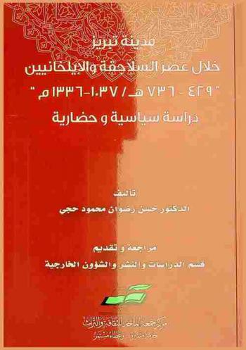 مدينة تبريز خلال عصر السلاجقة والإيلخانيين \429-736 هـ. / 1037-1336 م\ : دراسة سياسية وحضارية