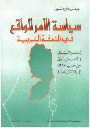  سياسة الأمر الواقع في الضفة الغربية : إسرائيل والفلسطينيون من حرب 1967 إلى الانتفاضة = Siyasat al-amr al-waqi' fi al-diffah al-gharbiyah : Isra'l wa-al-filasti niyyün min harb 1967 ila al-intifadah