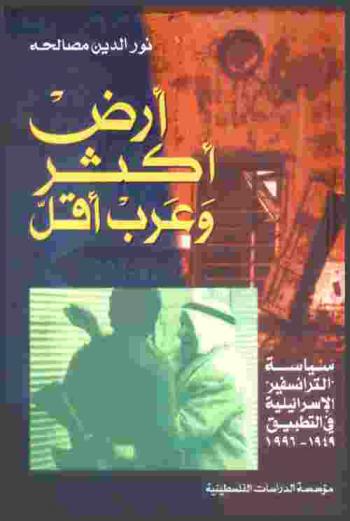 أرض أكثر وعرب أقل : سياسة الترانسفير الإسرائيلية في التطبيق 1949-1996 = Ard akthar wa-'Arab aqal : Siyasat \al-transfers\ al-isrillyah fi al-tabiq, 1949-1996 = Maximum land and minimum Arabs : Israel, transfer and Palestinians, 1949-1996