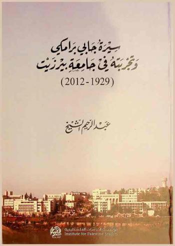 سيرة جابي برامكي وتجربته في جامعة بيرزيت، 1929-2012 = Sīrat Jabī Baramki wa tajribatuhu fi jami'at Bīr Zayt (2012-1929) = Biography of Gabi Baramki and His odyssey at Birzeit University