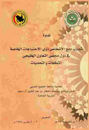  ندوة تجارب دمج الأشخاص ذوي الاحتياجات الخاصة في دول مجلس التعاون الخليجي : التطلعات والتحديات البحرين 4-6 ذو القعدة 1418 هـ / 2-4 مارس 1998 م