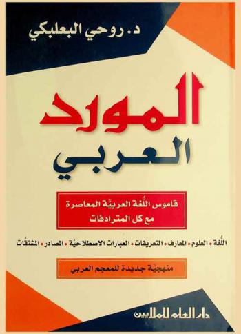  المورد العربي : قاموس اللغة العربية المعاصرة مع كل المترادفات : اللغة، العلوم، المعارف، التعريفات، العبارات الاصطلاحية، المصادر، المشتقات : منهجية جديدة للمعجم العربي