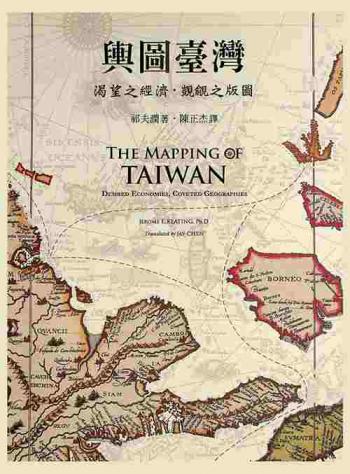  輿圖臺灣 : 渴望之經濟,覬覦之版圖 = The mapping of Taiwan : desired economies, coveted geographies