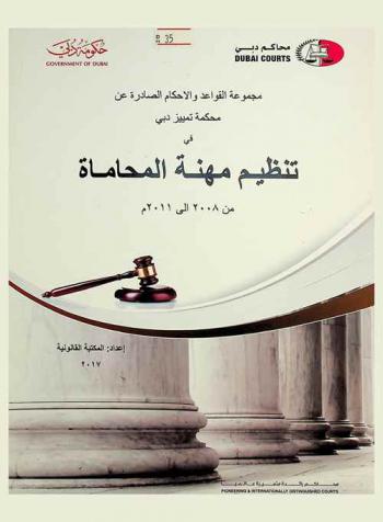 مجموعة القواعد القانونية والأحكام الصادرة عن محكمة تمييز دبي في تنظيم مهنة المحاماة من 2008 إلى 2011 م
