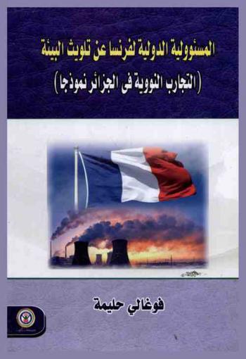  المسؤولية الدولية لفرنسا عن تلويث البيئة : التجارب النووية في الجزائر نموذجا