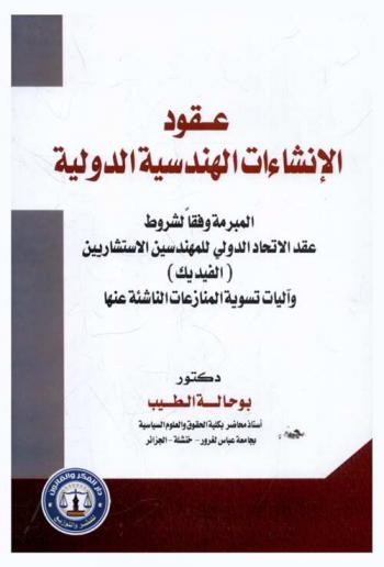  عقود الإنشاءات الهندسية الدولية المبرمة وفقا لشروط عقد الاتحاد الدولي للمهندسين الاستشاريين (الفيديك) وآليات تسوية المنازعات الناشئة عنها