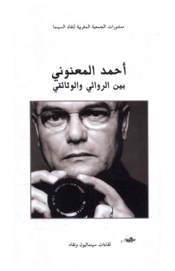  أحمد المعنوني بين الروائي والوثائقي = Ahmed El Maanouni entre fiction et documentaire : لقاءات سينمائيون ونقاد