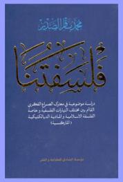 فلسفتنا : دراسة موضوعية في معترك الصراع الفكري القائم بين مختلف التيارات الفلسفية وخاصة الفلسفة الإسلامية والمادية الديالكتيكية (الماركسية)