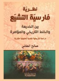  نظرية فارسية التشيع بين الخديعة والخلط التاريخي والمؤامرة : دراسة تاريخية نقدية تحليلية مقارنة