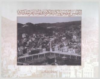 الأطلس المصور لمكة المكرمة والمشاعر المقدسة من القرن الخامس حتى الربع الأول من القرن الخامس عشر الهجري