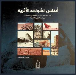  أطلس الشواهد الأثرية على مسارات طرق القوافل القديمة في شبه الجزيرة العربية