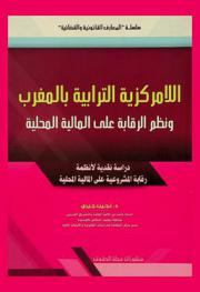  اللامركزية الترابية بالمغرب ونظم الرقابة على المالية المحلية : دراسة نقدية لأنظمة رقابة المشروعية على المالية المحلية