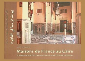 Maisons de France au Caire : le remploi de grands décors mamelouks et ottomans dans une architecture moderne = بيوت فرنسا في القاهرة : لآثار المملوكية والعثمانية في العمارة الحديثة