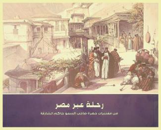 رحلة عبر مصر من مقتنيات حضرة صاحب السمو حاكم الشارقة = Journey through Egypt from the collection of the Ruler of Sharjah