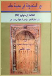  دور المتصوفة في مدينة حلب : الخانكاهات والربط والزوايا والتكايا : دراسة تحليلية لتطور عمارة دور المتصوفة في مدينة حلب = The architecture of sufis hermitages in Aleppo : khanqua rabat zawiya tekke : analytical study of the development of sufi hermitages architecture in Aleppo