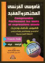  Comprendre facilement les mots et expressions usuels : Francais-Arabe = قاموس شامل وحديث لدارسي ومعلمي ومترجمي اللغة الفرنسية : فرنسي-عربي