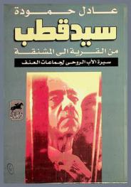  سيد قطب من القرية إلى المشنقة : سيرة الأب الروحي لجماعات العنف