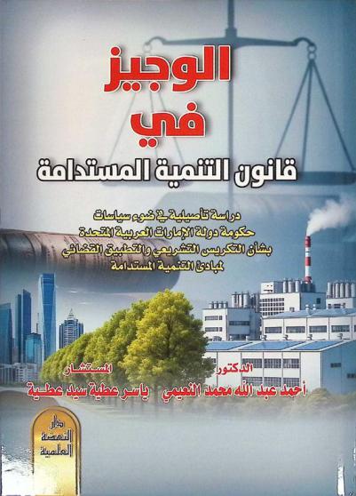  الوجيز في قانون التنمية المستدامة : (دراسة تأصيلية في ضوء سياسات حكومة دولة الإمارات العربية المتحدة بشأن التكريس التشريعي والتطبيق القضائي لمبادئ التنمية المستدامة)