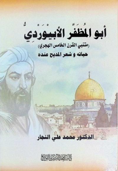  أبو المظفر الأبيوردي : متنبي القرن الخامس الهجري : حياته، وشعر المديح عنده