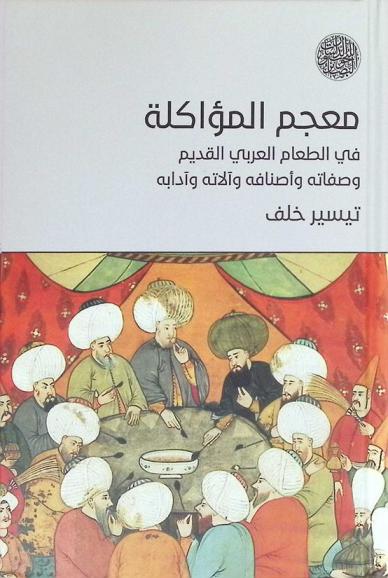  معجم المؤاكلة في الطعام العربي القديم وصفاته وأصنافه وآلاته وآدابه