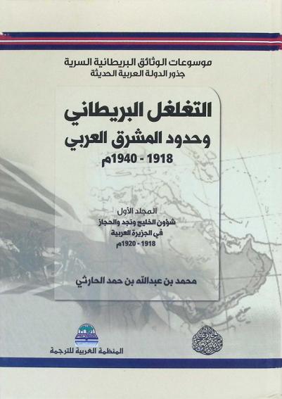  موسوعات الوثائق البريطانية السرية (جذور الدولة العربية الحديثة) : الموسوعة الثالثة التغلغل البريطاني وحدود المشرق العربي (1918-1940 م)