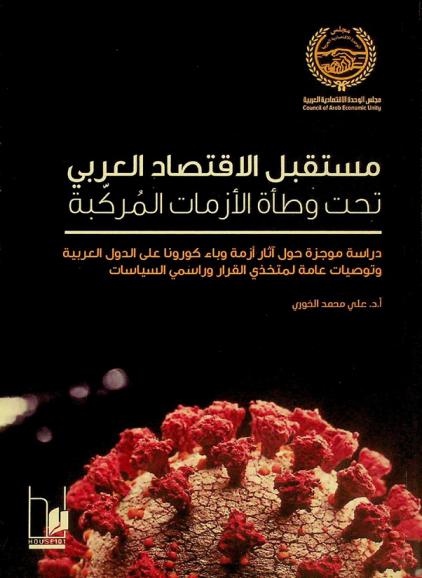 مستقبل الاقتصاد العربي تحت وطأة الأزمات المركبة : دراسة موجزة حول آثار أزمة وباء كورونا على الدول العربية وتوصيات عامة لمتخذي القرار وراسمي السياسات