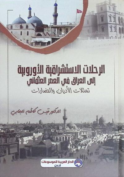  الرحلات الاستشراقية الأوروبية إلى العراق في العصر العثماني : تمثلات الأديان والحضارات