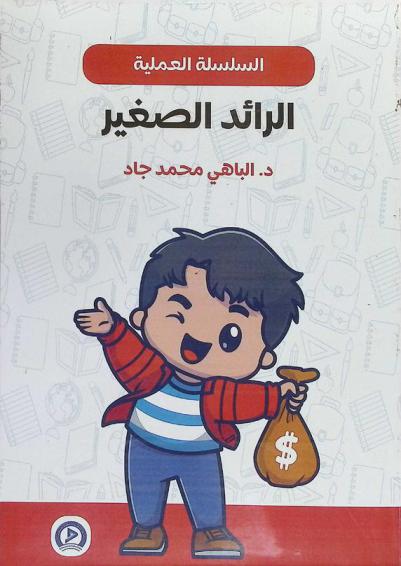 الكتاب العملي للرائد الصغير : كيف يتقنن ابنك ريادة الأثر علما وعملا في الحياتين ؟ : دليل عملي لتمتين نقاط قوة واكتساب مهارات أربعة