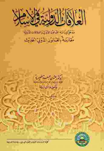 العلاقات الدولية في الإسلام : مدخل لدراسة القانون الدولي والعلاقات الدولية مقارنة بالقانون الدولي الحديث