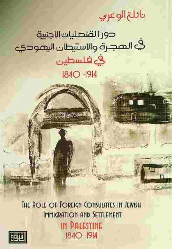 دور القنصليات الأجنبية في الهجرة والاستيطان اليهودي في فلسطين 1840-1914 م = The role of foreign consulates in jewish immigration and settlement in Palestine 1840-1914