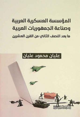 المؤسسة العسكرية العربية وصناعة الجمهوريات العربية ما بعد النصف الثاني من القرن العشرين