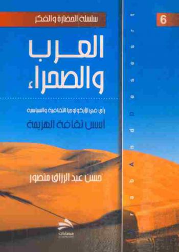  العرب والصحراء = Arab and desesrt : رأي في الإيكولوجيا الثقافية والسياسية : (أسس ثقافة الهزيمة)