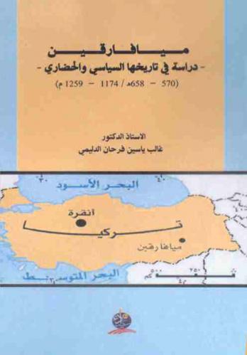  ميافارقين : دراسة في تاريخها السياسي والحضاري (570-658 هـ. / 1174-1259 م.)