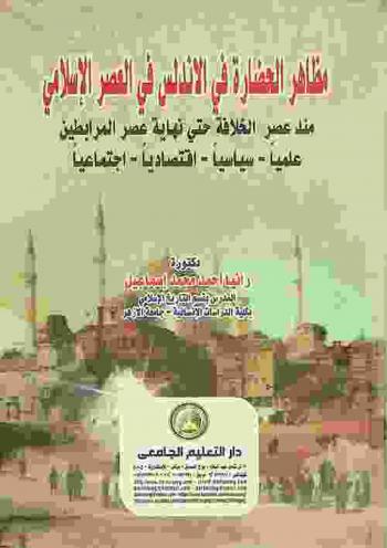  مظاهر الحضارة في الأندلس في العصر الإسلامي منذ عصر الخلافة حتى نهاية عصر المرابطين : علميا-سياسيا-اقتصاديا-اجتماعيا