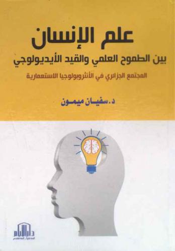  علم الإنسان بين الطموح العلمي والقيد الأيديولوجي : المجتمع الجزائري في الأنثروبولوجيا الاستعمارية